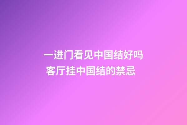 一进门看见中国结好吗 客厅挂中国结的禁忌